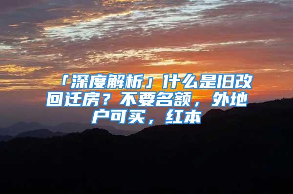 「深度解析」什么是舊改回遷房？不要名額，外地戶可買，紅本