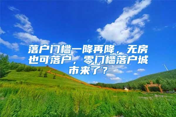 落戶門檻一降再降，無房也可落戶，零門檻落戶城市來了？