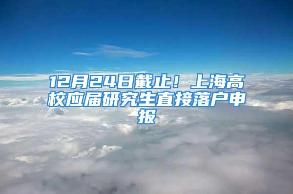 12月24日截止！上海高校應屆研究生直接落戶申報