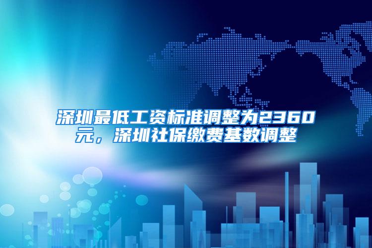 深圳最低工資標準調整為2360元，深圳社保繳費基數調整