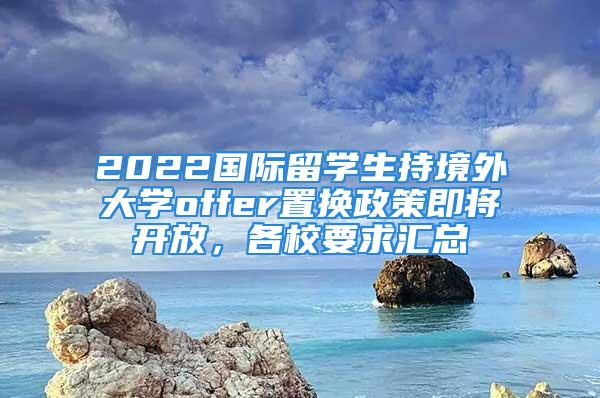 2022國際留學生持境外大學offer置換政策即將開放，各校要求匯總