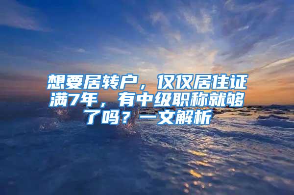 想要居轉戶，僅僅居住證滿7年，有中級職稱就夠了嗎？一文解析