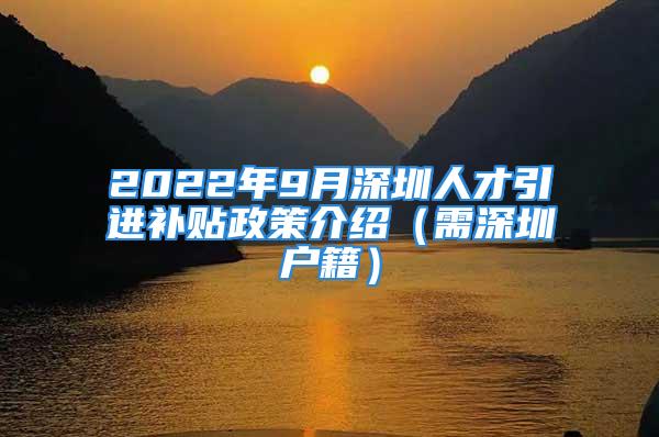 2022年9月深圳人才引進補貼政策介紹（需深圳戶籍）