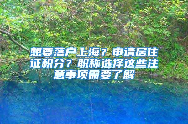 想要落戶上海？申請居住證積分？職稱選擇這些注意事項需要了解