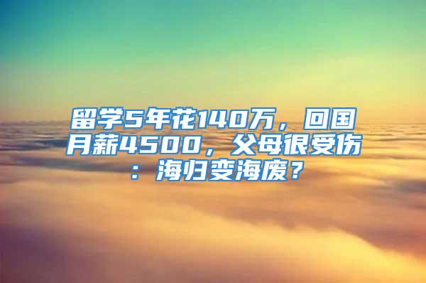 留學5年花140萬，回國月薪4500，父母很受傷：海歸變海廢？