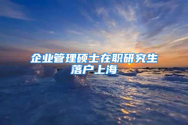 企業管理碩士在職研究生落戶上海