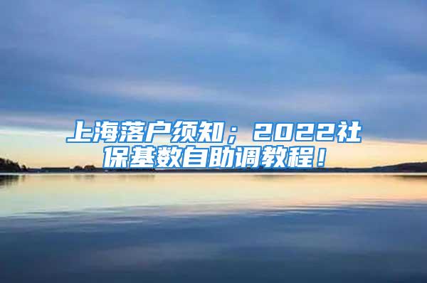 上海落戶須知；2022社?；鶖底灾{教程！