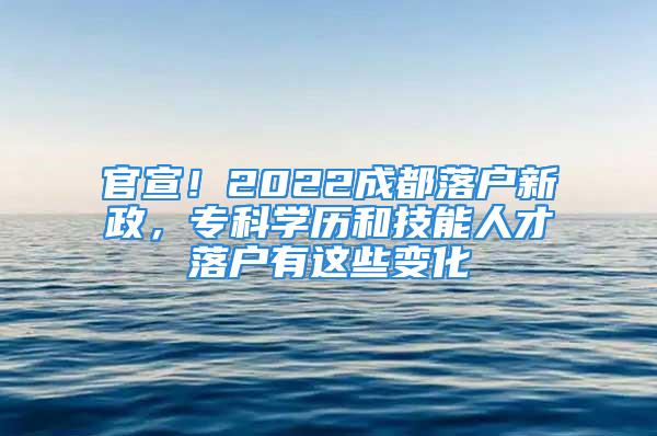 官宣！2022成都落戶新政，?？茖W歷和技能人才落戶有這些變化