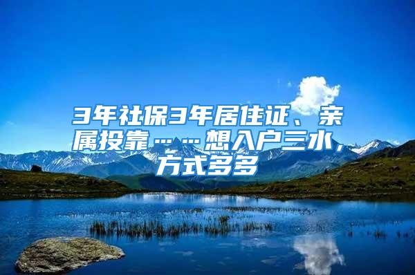 3年社保3年居住證、親屬投靠……想入戶三水，方式多多