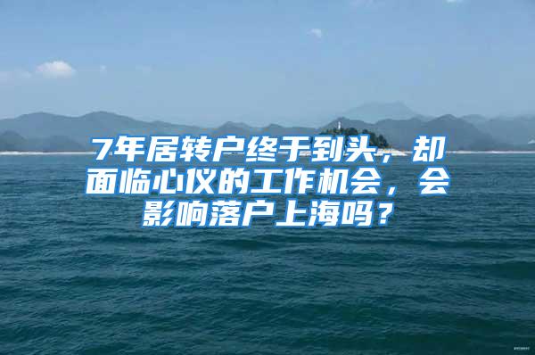 7年居轉戶終于到頭，卻面臨心儀的工作機會，會影響落戶上海嗎？