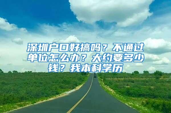 深圳戶口好搞嗎？不通過單位怎么辦？大約要多少錢？我本科學歷