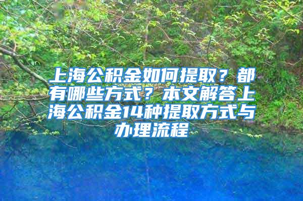 上海公積金如何提??？都有哪些方式？本文解答上海公積金14種提取方式與辦理流程