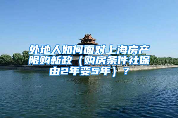 外地人如何面對上海房產限購新政（購房條件社保由2年變5年）？