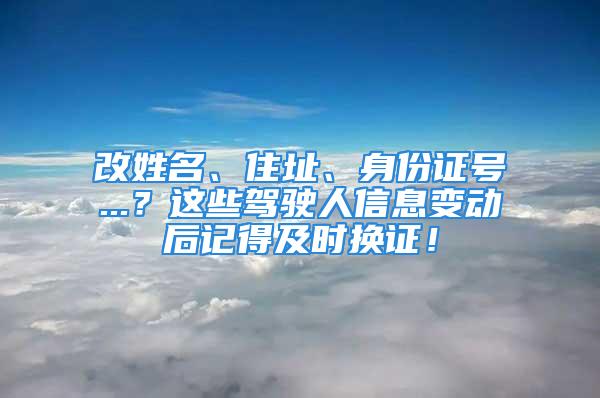 改姓名、住址、身份證號...？這些駕駛人信息變動后記得及時換證！