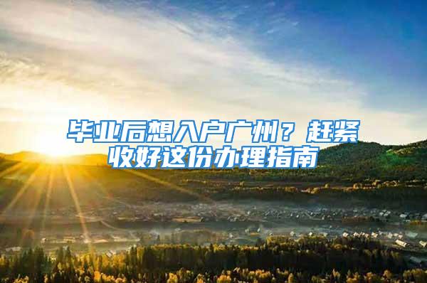 畢業后想入戶廣州？趕緊收好這份辦理指南