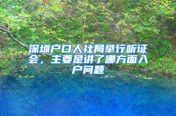 深圳戶口人社局舉行聽證會，主要是講了哪方面入戶問題