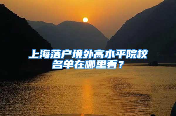 上海落戶境外高水平院校名單在哪里看？