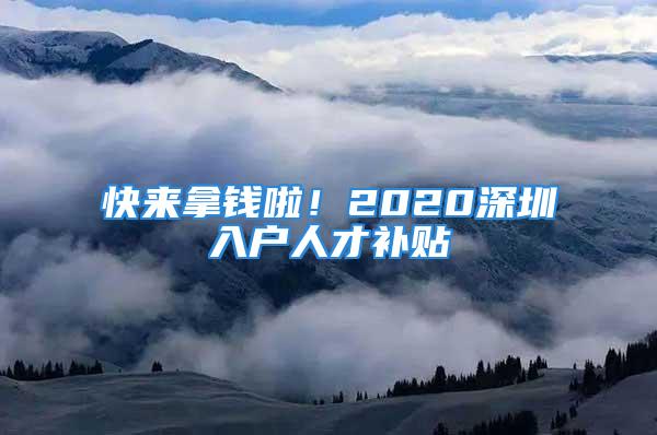 快來拿錢啦！2020深圳入戶人才補貼