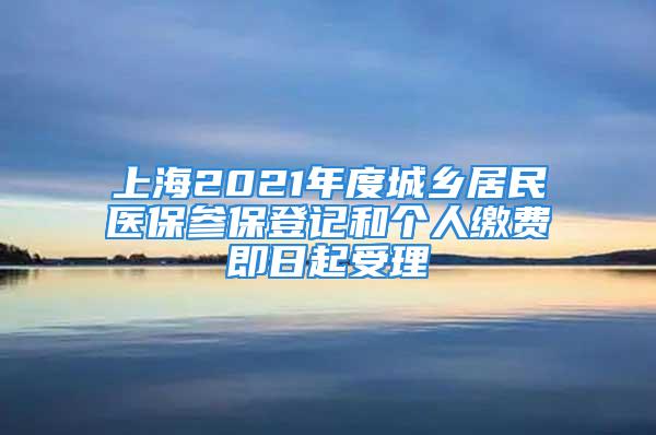 上海2021年度城鄉居民醫保參保登記和個人繳費即日起受理