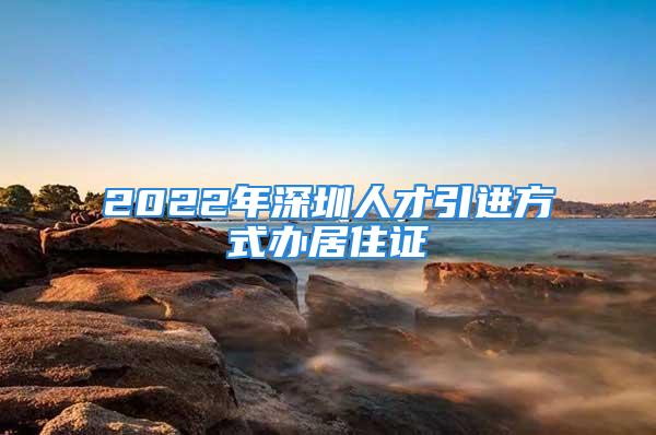 2022年深圳人才引進方式辦居住證