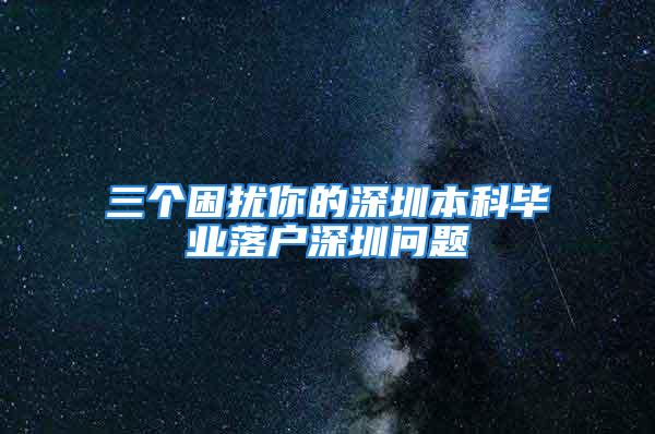 三個困擾你的深圳本科畢業落戶深圳問題