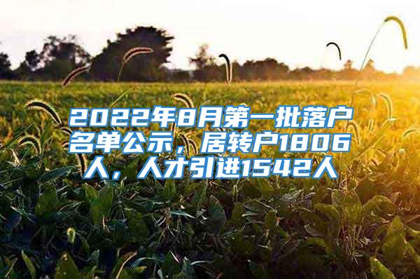 2022年8月第一批落戶名單公示，居轉戶1806人，人才引進1542人