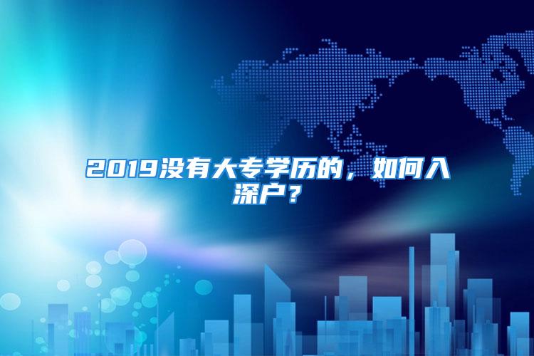 2019沒有大專學歷的，如何入深戶？