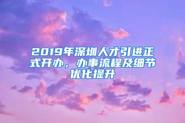 2019年深圳人才引進正式開辦，辦事流程及細節優化提升