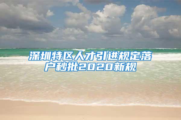 深圳特區人才引進規定落戶秒批2020新規