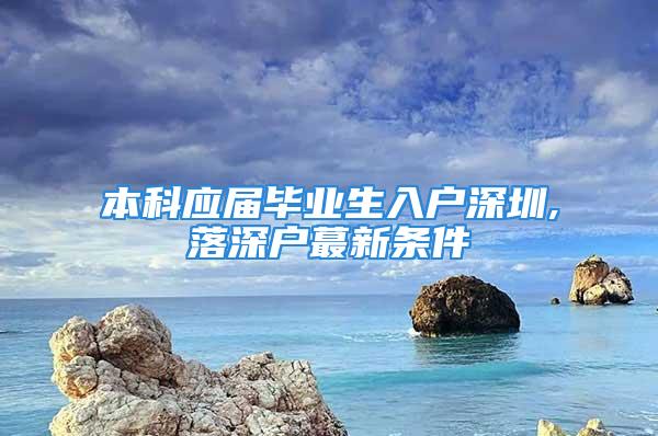 本科應屆畢業生入戶深圳,落深戶蕞新條件