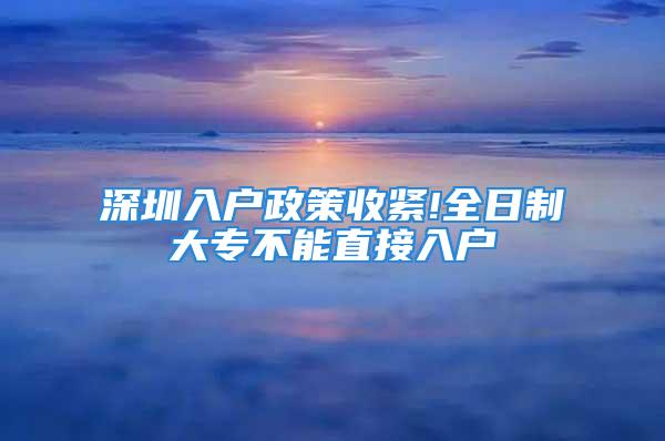 深圳入戶政策收緊!全日制大專不能直接入戶