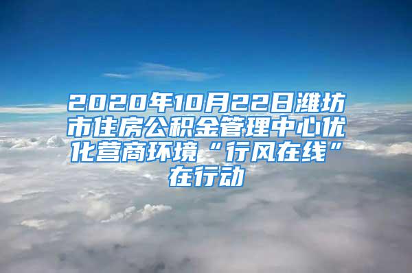 2020年10月22日濰坊市住房公積金管理中心優化營商環境“行風在線”在行動