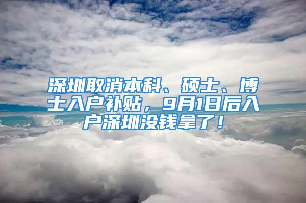 深圳取消本科、碩士、博士入戶補貼，9月1日后入戶深圳沒錢拿了！