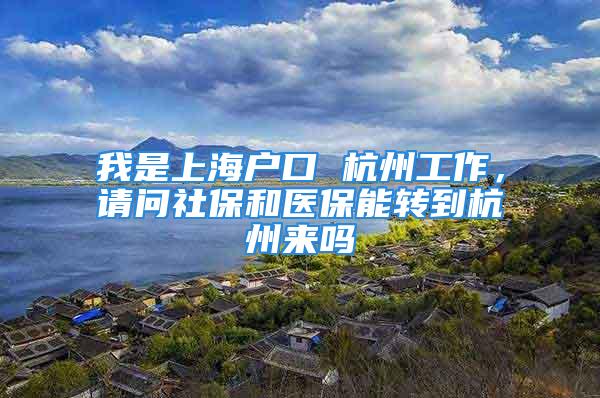 我是上海戶口 杭州工作，請問社保和醫保能轉到杭州來嗎