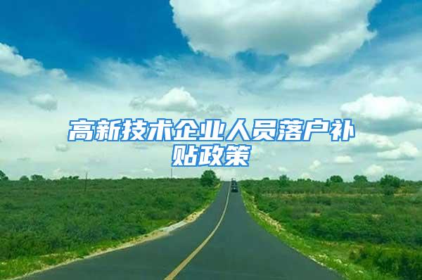 高新技術企業人員落戶補貼政策