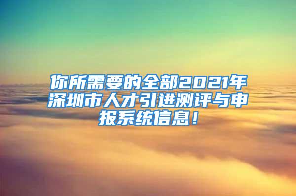 你所需要的全部2021年深圳市人才引進測評與申報系統信息！