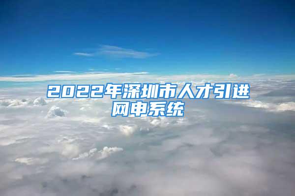 2022年深圳市人才引進網申系統