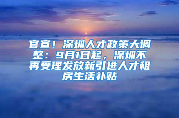 官宣！深圳人才政策大調整：9月1日起，深圳不再受理發放新引進人才租房生活補貼