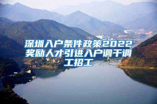 深圳入戶條件政策2022獎勵人才引進入戶調干調工招工