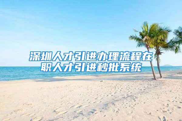 深圳人才引進辦理流程在職人才引進秒批系統