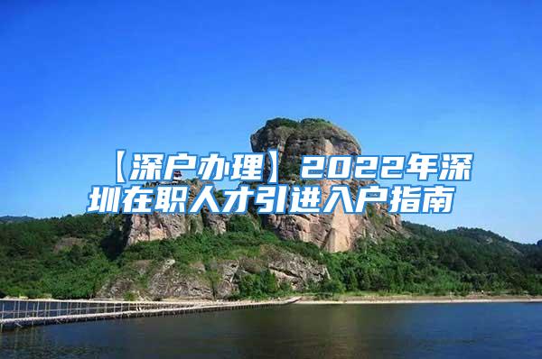 【深戶辦理】2022年深圳在職人才引進入戶指南