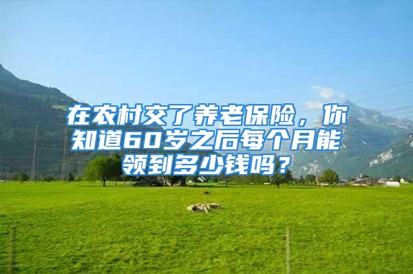 在農村交了養老保險，你知道60歲之后每個月能領到多少錢嗎？