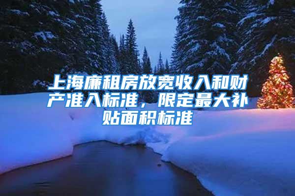 上海廉租房放寬收入和財產準入標準，限定最大補貼面積標準