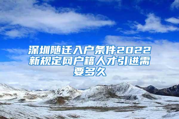 深圳隨遷入戶條件2022新規定網戶籍人才引進需要多久