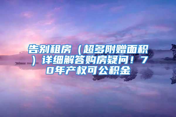 告別租房（超多附贈面積）詳細解答購房疑問！70年產權可公積金