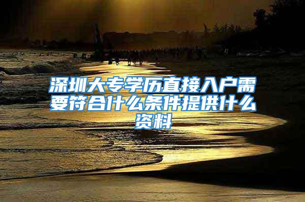 深圳大專學歷直接入戶需要符合什么條件提供什么資料