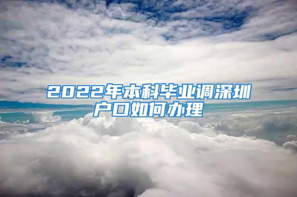 2022年本科畢業調深圳戶口如何辦理