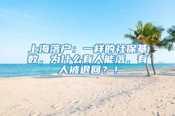 上海落戶：一樣的社?；鶖?，為什么有人能落，有人被退回？！