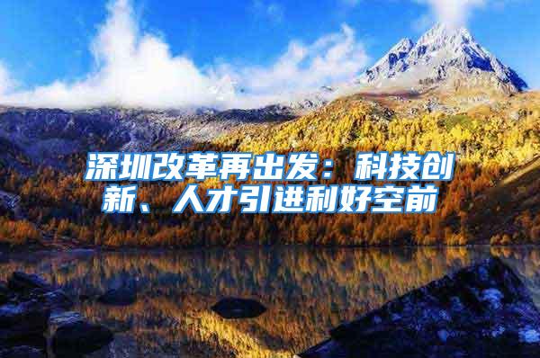 深圳改革再出發：科技創新、人才引進利好空前