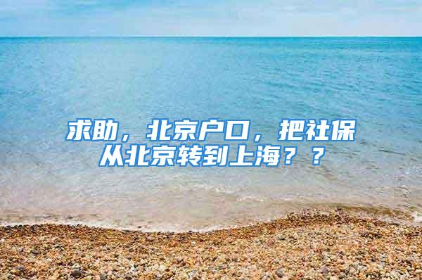 求助，北京戶口，把社保從北京轉到上海？？